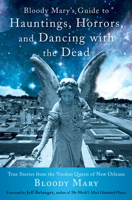 Bloody Mary's Guide to Hauntings, Horrors, and Dancing with the Dead: Prawdziwe historie królowej voodoo z Nowego Orleanu - Bloody Mary's Guide to Hauntings, Horrors, and Dancing with the Dead: True Stories from the Voodoo Queen of New Orleans