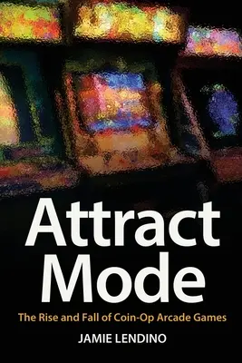 Attract Mode: Powstanie i upadek gier zręcznościowych na monety - Attract Mode: The Rise and Fall of Coin-Op Arcade Games