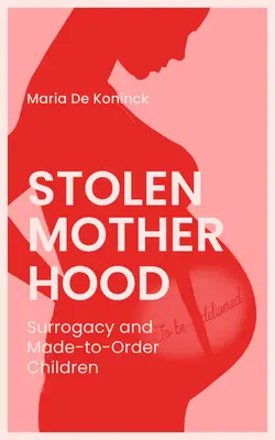 Skradzione macierzyństwo: Macierzyństwo zastępcze i dzieci na zamówienie - Stolen Motherhood: Surrogacy and Made-To-Order Children