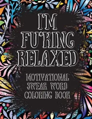 I'm Fu*king Relaxed. Motywacyjna kolorowanka z przekleństwami: Motywacyjna i inspirująca kolorowanka z przekleństwami, odstresowująca i relaksująca. - I'm Fu*king Relaxed. Motivational Swear Word Coloring Book: Motivational and Inspirational Swear Words Coloring Book, Stress Relief and Relaxation thr