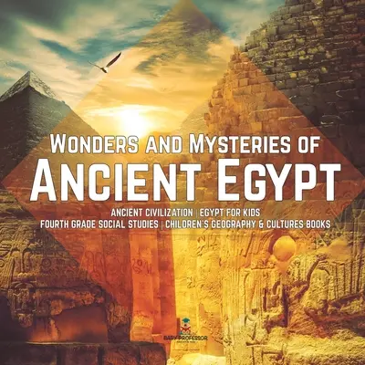 Cuda i tajemnice starożytnego Egiptu Starożytna cywilizacja Egipt dla dzieci Czwarta klasa Nauki społeczne Książki dla dzieci Geografia i kultury - Wonders and Mysteries of Ancient Egypt Ancient Civilization Egypt for Kids Fourth Grade Social Studies Children's Geography & Cultures Books