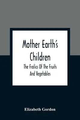 Dzieci Matki Ziemi: igraszki owoców i warzyw - Mother Earth'S Children; The Frolics Of The Fruits And Vegetables