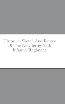 Szkic historyczny i spis 28. pułku piechoty z New Jersey - Historical Sketch And Roster Of The New Jersey 28th Infantry Regiment