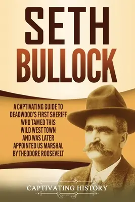 Seth Bullock: Urzekający przewodnik po pierwszym szeryfie Deadwood, który ujarzmił to miasto Dzikiego Zachodu, a później został mianowany szeryfem USA przez Th. - Seth Bullock: A Captivating Guide to Deadwood's First Sheriff Who Tamed This Wild West Town and Was Later Appointed US Marshal by Th