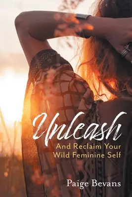 Unleash: I odzyskaj swoje dzikie kobiece ja - Unleash: And Reclaim Your Wild Feminine Self