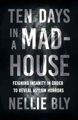 Dziesięć dni w domu wariatów - udawanie szaleństwa w celu ujawnienia horrorów azylu; z biografią Frances E. Willard i Mary A. Livermore - Ten Days in a Mad-House - Feigning Insanity in Order to Reveal Asylum Horrors;With a Biography by Frances E. Willard and Mary A. Livermore