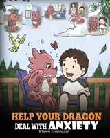 Pomóż swojemu smokowi poradzić sobie z lękiem: Train Your Dragon To Overcome Anxiety. Urocza historia dla dzieci, która uczy dzieci, jak radzić sobie z lękiem, zmartwieniem i strachem. - Help Your Dragon Deal With Anxiety: Train Your Dragon To Overcome Anxiety. A Cute Children Story To Teach Kids How To Deal With Anxiety, Worry And Fea