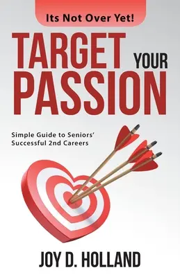 Ukierunkuj swoją pasję: Prosty przewodnik po udanej drugiej karierze dla seniorów - Target Your Passion: Simple Guide to Seniors' Successful 2Nd Careers