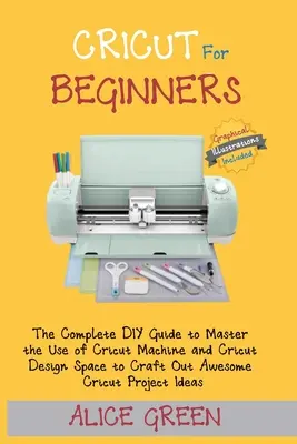 Cricut dla początkujących: Kompletny przewodnik DIY, aby opanować korzystanie z maszyny Cricut i Cricut Design Space do tworzenia niesamowitych projektów Cricut - Cricut for Beginners: The Complete DIY Guide to Master the Use of Cricut Machine and Cricut Design Space to Craft Out Awesome Cricut Project