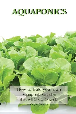 Akwaponika: Jak zbudować własny ogród akwaponiczny, w którym będą rosły organiczne warzywa? - Aquaponics: How to Build your own Aquaponic Garden that will Grow Organic Vegetables