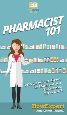 Farmaceuta 101: 101 wskazówek, jak rozpocząć, rozwijać i odnosić sukcesy jako farmaceuta od A do Z - Pharmacist 101: 101 Tips to Start, Grow, and Succeed as a Pharmacist From A to Z