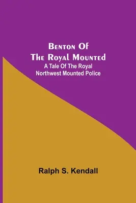 Benton Of The Royal Mounted: Opowieść o Królewskiej Policji Konnej Północno-Zachodniej - Benton Of The Royal Mounted: A Tale Of The Royal Northwest Mounted Police