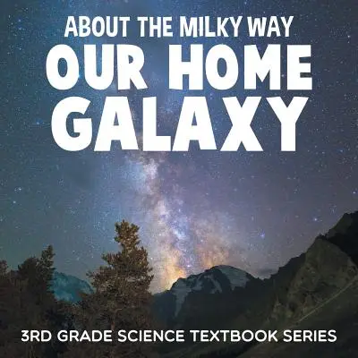 O Drodze Mlecznej (naszej rodzinnej galaktyce): Seria podręczników naukowych dla 3 klasy - About the Milky Way (Our Home Galaxy): 3rd Grade Science Textbook Series