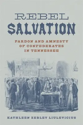 Zbawienie buntowników: Ułaskawienie i amnestia konfederatów w Tennessee - Rebel Salvation: Pardon and Amnesty of Confederates in Tennessee