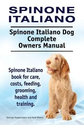 Spinone Italiano. Spinone Italiano Dog Kompletna instrukcja obsługi. Książka Spinone Italiano na temat opieki, kosztów, karmienia, pielęgnacji, zdrowia i szkolenia. - Spinone Italiano. Spinone Italiano Dog Complete Owners Manual. Spinone Italiano book for care, costs, feeding, grooming, health and training.