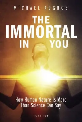 Nieśmiertelny w tobie: Jak ludzka natura jest czymś więcej niż nauka może powiedzieć - The Immortal in You: How Human Nature Is More Than Science Can Say