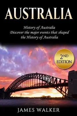 Australia: Historia Australii: Odkryj najważniejsze wydarzenia, które ukształtowały historię Australii - Australia: History of Australia: Discover the Major Events That Shaped the History of Australia