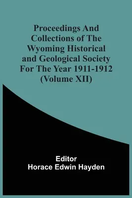 Postępowania i zbiory Towarzystwa Historyczno-Geologicznego Wyoming za rok 1911-1912 (tom Xii) - Proceedings And Collections Of The Wyoming Historical And Geological Society For The Year 1911-1912 (Volume Xii)