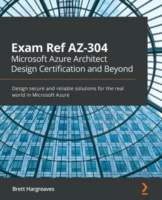 Exam Ref AZ-304 Microsoft Azure Architect Design Certification and Beyond: Projektowanie bezpiecznych i niezawodnych rozwiązań dla świata rzeczywistego w Microsoft Azure - Exam Ref AZ-304 Microsoft Azure Architect Design Certification and Beyond: Design secure and reliable solutions for the real world in Microsoft Azure