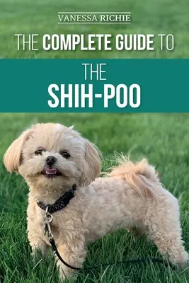 Kompletny przewodnik po Shih-Poo: Znalezienie, wychowanie, szkolenie, karmienie, socjalizacja i miłość do nowego szczeniaka rasy Shih-Poo - The Complete Guide to the Shih-Poo: Finding, Raising, Training, Feeding, Socializing, and Loving Your New Shih-Poo Puppy