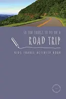 50 zabawnych rzeczy do zrobienia na wycieczce: Książka z ćwiczeniami dla dzieci - 50 Fun Things To Do On A Road Trip: Kids Travel Activity Book