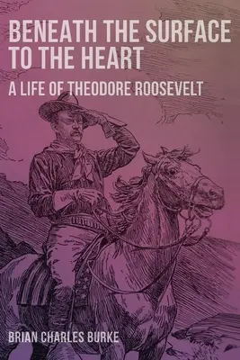 Pod powierzchnią serca: Życie Theodore'a Roosevelta - Beneath the Surface to the Heart: A Life of Theodore Roosevelt