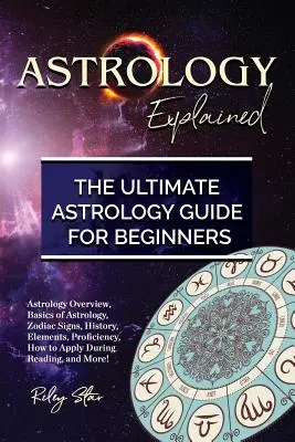 Astrologia wyjaśniona: Przegląd Astrologii, Podstawy Astrologii, Znaki Zodiaku, Historia, Żywioły, Biegłość, Jak Stosować Podczas Czytania, i - Astrology Explained: Astrology Overview, Basics of Astrology, Zodiac Signs, History, Elements, Proficiency, How to Apply During Reading, an