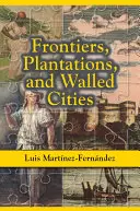 Granice, plantacje i miasta otoczone murami: Eseje o społeczeństwie, kulturze i polityce na hiszpańskich Karaibach (1800-1945) - Frontiers, Plantations, and Walled Cities: Essays on Society, Culture, and Politics in the Hispanic Caribbean (1800-1945)