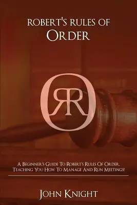 Robert's Rules of Order: Przewodnik dla początkujących po zasadach porządkowych Roberta, uczący, jak zarządzać i prowadzić spotkania! - Robert's Rules of Order: A Beginner's Guide to Robert's Rules of Order, Teaching You how to Manage and Run Meetings!