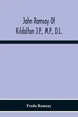 John Ramsay Of Kildalton J.P., M.P., D.L.; Being An Account Of His Life In Islay And Including The Diary Of His Trip To Canada In 1870 (John Ramsay z Kildalton J.P., M.P., D.L.) - John Ramsay Of Kildalton J.P., M.P., D.L.; Being An Account Of His Life In Islay And Including The Diary Of His Trip To Canada In 1870