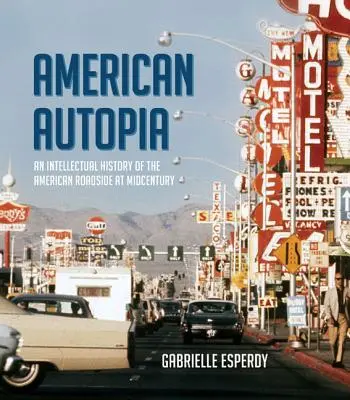 American Autopia: Intelektualna historia amerykańskich dróg w połowie ubiegłego wieku - American Autopia: An Intellectual History of the American Roadside at Midcentury