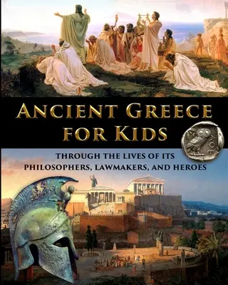 Starożytna Grecja dla dzieci - życie filozofów, prawodawców i bohaterów - Ancient Greece for Kids Through the Lives of its Philosophers, Lawmakers, and Heroes