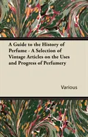 Przewodnik po historii perfum - wybór starych artykułów na temat zastosowań i rozwoju perfumerii - A Guide to the History of Perfume - A Selection of Vintage Articles on the Uses and Progress of Perfumery