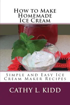 Jak zrobić domowe lody: Proste i łatwe przepisy na lody z maszyny do lodów - How to Make Homemade Ice Cream: Simple and Easy Ice Cream Maker Recipes