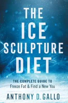 Dieta rzeźby lodowej: Kompletny przewodnik po zamrożeniu tłuszczu i znalezieniu nowego ciebie - The Ice Sculpture Diet: The Complete Guide to Freeze Fat & Find a New You