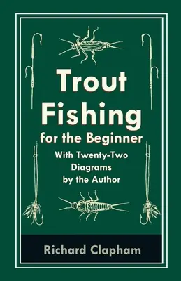 Łowienie pstrągów dla początkujących - z dwudziestoma dwoma diagramami autora - Trout-Fishing for the Beginner - With Twenty-Two Diagrams by the Author