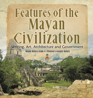 Cechy cywilizacji Majów: Pismo, sztuka, architektura i rząd - Historia Majów klasa 4 - Historia starożytna dla dzieci - Features of the Mayan Civilization: Writing, Art, Architecture and Government - Mayan History Grade 4 - Children's Ancient History