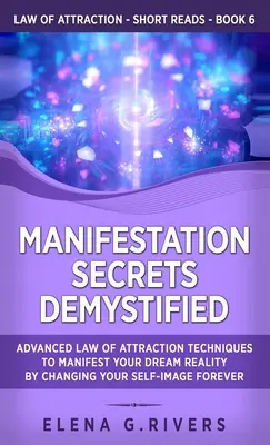 Manifestation Secrets Demystified: Zaawansowane Techniki Prawa Przyciągania Manifestujące Twoją Wymarzoną Rzeczywistość poprzez Zmianę Twojego Obrazu Siebie na Zawsze - Manifestation Secrets Demystified: Advanced Law of Attraction Techniques to Manifest Your Dream Reality by Changing Your Self-Image Forever