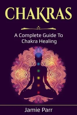 Chakras: Kompletny przewodnik po uzdrawianiu czakr - Chakras: A Complete Guide to Chakra Healing