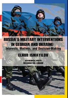 Rosyjskie interwencje wojskowe w Gruzji i na Ukrainie: Interesy, motywy i podejmowanie decyzji - Russia's Military Interventions in Georgia and Ukraine: Interests, Motives, and Decision-Making