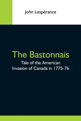 The Bastonnais; Opowieść o amerykańskiej inwazji na Kanadę w latach 1775-76 - The Bastonnais; Tale Of The American Invasion Of Canada In 1775-76