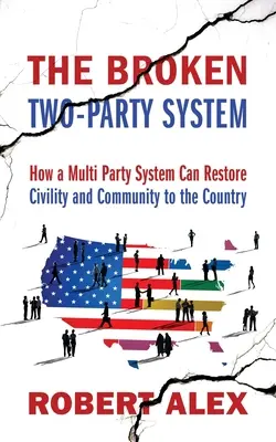 Zepsuty system dwupartyjny: Jak system wielopartyjny może przywrócić obywatelstwo i wspólnotę w kraju - The Broken Two-Party System: How a Multi Party System Can Restore Civility and Community to the Country