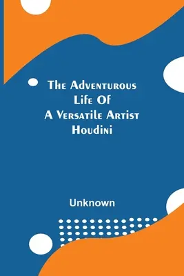 Pełne przygód życie wszechstronnego artysty; Houdini - The Adventurous Life Of A Versatile Artist; Houdini