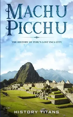 Machu Picchu: Historia zaginionego miasta Inków w Peru - Machu Picchu: The History of Peru's Lost Inca City