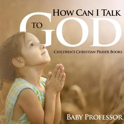 Jak mogę rozmawiać z Bogiem? - Chrześcijańskie modlitewniki dla dzieci - How Can I Talk to God? - Children's Christian Prayer Books