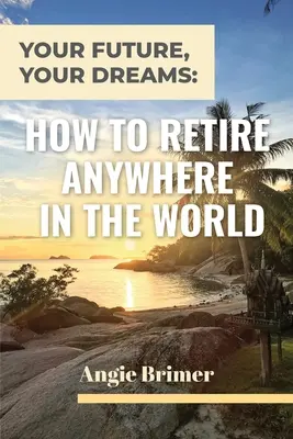 Twoja przyszłość, twoje marzenia: Jak przejść na emeryturę w dowolnym miejscu na świecie - Your Future, Your Dreams: How to Retire Anywhere in the World