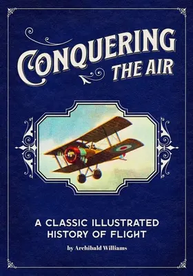 Podbój przestworzy: Klasyczna ilustrowana historia lotnictwa - Conquering the Air: A Classic Illustrated History of Flight