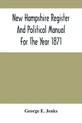 Rejestr i podręcznik polityczny New Hampshire na rok 1871; zawierający katalog biznesowy stanu - New Hampshire Register And Political Manual For The Year 1871; Containing A Business Directory Of The State