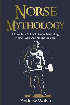 Mitologia nordycka: Kompletny przewodnik po mitologii nordyckiej, nordyckich bogach i nordyckim folklorze - Norse Mythology: A Complete Guide to Norse Mythology, Norse Gods, and Nordic Folklore