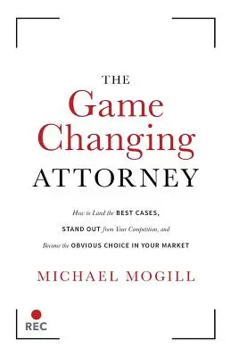 Adwokat zmieniający zasady gry: Jak zdobyć najlepsze sprawy, wyróżnić się na tle konkurencji i stać się oczywistym wyborem na swoim rynku? - The Game Changing Attorney: How to Land the Best Cases, Stand Out from Your Competition, and Become the Obvious Choice in Your Market